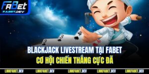 Blackjack Livestream Tại Fabet – Cơ Hội Chiến Thắng Cực Đã