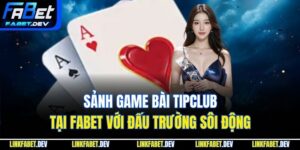 Sảnh Game Bài Tipclub Tại Fabet Với Đấu Trường Sôi Động