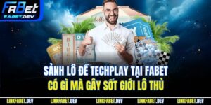 Sảnh Lô Đề Techplay Tại Fabet Có Gì Mà Gây Sốt Giới Lô Thủ