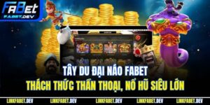 Tây Du Đại Náo FaBet – Thách Thức Thần Thoại, Nổ Hũ Siêu Lớn